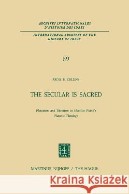 The Secular Is Sacred: Platonism and Thomism in Marsilio Ficino's Platonic Theology Collins, A. B. 9789401020244 Springer