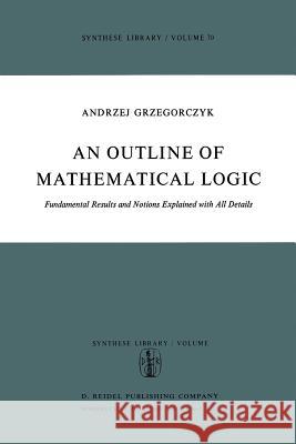 An Outline of Mathematical Logic: Fundamental Results and Notions Explained with All Details Wojtasiewicz, Olgierd 9789401021142 Springer