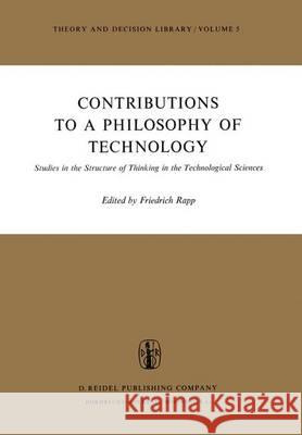 Contributions to a Philosophy of Technology: Studies in the Structure of Thinking in the Technological Sciences F. Rapp, Ian J. Trotter 9789401021845 Springer