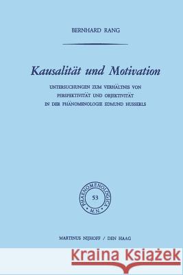 Kausalität Und Motivation: Untersuchungen Zum Verhältnis Von Perspektivität Und Objektivität in Der Phänomenologie Edmund Husserls Rang, B. 9789401023948