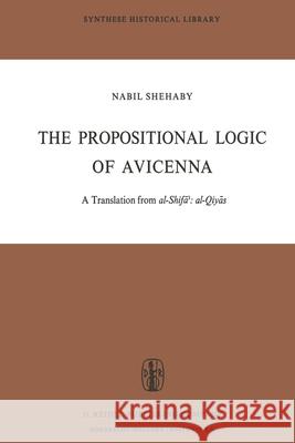 The Propositional Logic of Avicenna: A Translation from Al-Shifāʾ Al-Qiyās with Introduction, Commentary and Glossary Avicenna 9789401026260