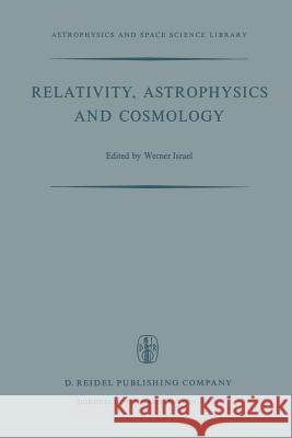 Relativity, Astrophysics and Cosmology: Proceedings of the Summer School Held, 14-26 August, 1972 at the Banff Centre, Banff, Alberta Israel, W. 9789401026413 Springer