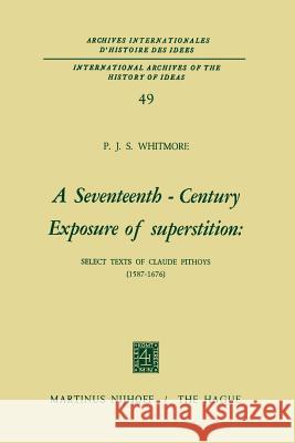 A Seventeenth-Century Exposure of Superstition: Select Texts of Claude Pithoys (1587-1676) Whitmore, P. J. S. 9789401028066 Springer