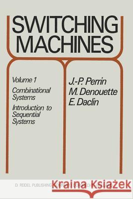 Switching Machines: Volume 1: Combinational Systems Introduction to Sequential Systems Perrin, J. P. 9789401028660 Springer