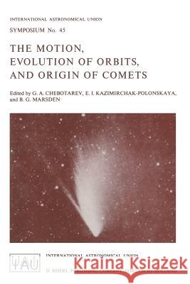 The Motion, Evolution of Orbits, and Origin of Comets G. a. Chebotarev E. I. Kazimirchak-Polonskaya B. G. Marsden 9789401028752 Springer