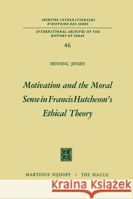 Motivation and the Moral Sense in Francis Hutcheson's Ethical Theory Henning Jensen 9789401029735 Springer
