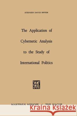 The Application of Cybernetic Analysis to the Study of International Politics S. D. Bryen 9789401030076