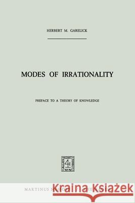 Modes of Irrationality: Preface to a Theory of Knowledge Garelick, H. M. 9789401030328