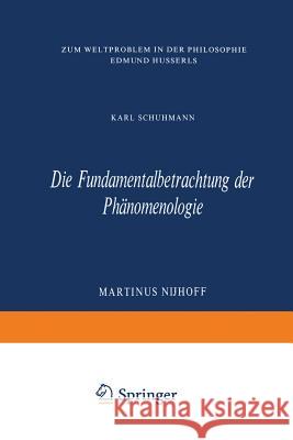 Die Fundamentalbetrachtung Der Phänomenologie: Zum Weltproblem in Der Philosophie Edmund Husserls Schuhmann, Karl 9789401030380