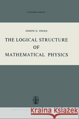 The Logical Structure of Mathematical Physics Joseph D Joseph D. Sneed 9789401030687 Springer