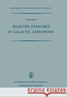 Selected Exercises in Galactic Astronomy I. Atanasijevic 9789401031134 Springer