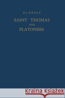 Saint Thomas and Platonism: A Study of the Plato and Platonici Texts in the Writings of Saint Thomas Henle, R. J. 9789401031691
