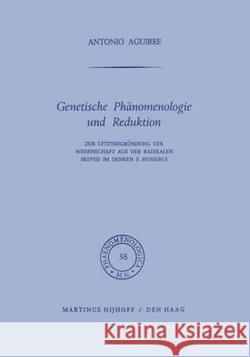 Genetische Phänomenologie Und Reduktion: Zur Letztbegründung Der Wissenschaft Aus Der Radikalen Skepsis Im Denken E. Husserls Aguirre, A. 9789401032353