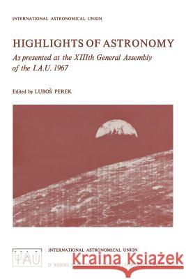 Highlights of Astronomy: As Presented at the XIIIth General Assembly of the I.A.U. 1967 Perek, L. 9789401034197 Springer