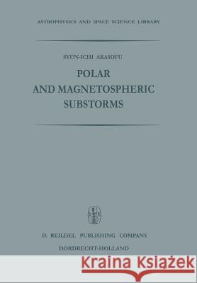 Polar and Magnetospheric Substorms Syun-Ichi Akasofu 9789401034630 Springer