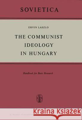The Communist Ideology in Hungary: Handbook for Basic Research E. Laszlo 9789401035446 Springer