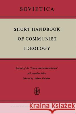Short Handbook of Communist Ideology: Synopsis of the 'Osnovy Marksizma-Leninizma' with Complete Index Fleischer, H. 9789401035866 Springer