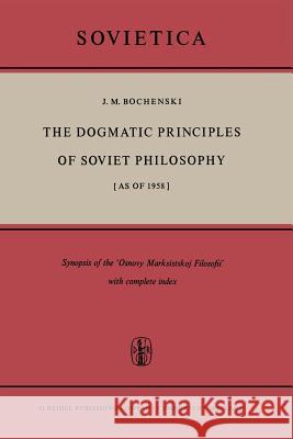 The Dogmatic Principles of Soviet Philosophy [As of 1958]: Synopsis of the 'Osnovy Marksistskoj Filosofii' with Complete Index Bochenski, J. M. 9789401036283
