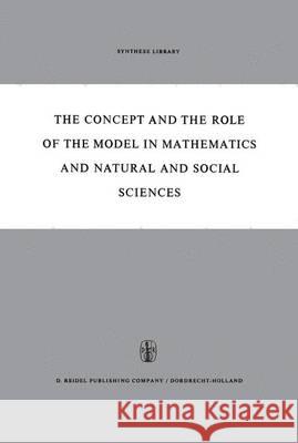 The Concept and the Role of the Model in Mathematics and Natural and Social Sciences: Proceedings of the Colloquium Sponsored by the Division of Philo Freudenthal, Hans 9789401036696 Springer