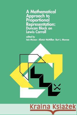 A Mathematical Approach to Proportional Representation: Duncan Black on Lewis Carroll Iain S. McLean Alistair McMillan Burt L. Monroe 9789401037358