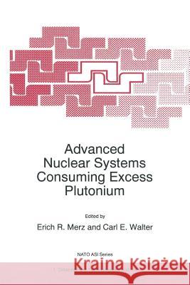 Advanced Nuclear Systems Consuming Excess Plutonium Erich R. Merz Carl E. Walter  9789401037433 Springer