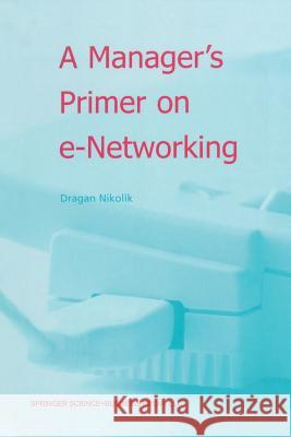 A Manager's Primer on E-Networking: An Introduction to Enterprise Networking in E-Business Acid Environment Nikolik, Dragan 9789401037440 Springer