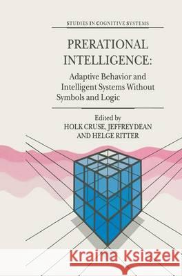 Prerational Intelligence: Adaptive Behavior and Intelligent Systems Without Symbols and Logic, Volume 1, Volume 2 Prerational Intelligence: Interdisci Cruse, Holk 9789401037921 Springer