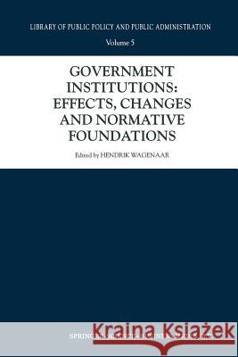 Government Institutions: Effects, Changes and Normative Foundations Hendrik Wagenaar 9789401038058 Springer