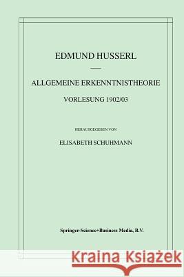 Allgemeine Erkenntnistheorie Vorlesung 1902/03 Edmund Husserl 9789401038256 Springer