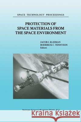 Protection of Space Materials from the Space Environment: Proceedings of ICPMSE-4, Fourth International Space Conference, held in Toronto, Canada, April 23–24, 1998 J. Kleiman, R.C. Tennyson 9789401038386 Springer