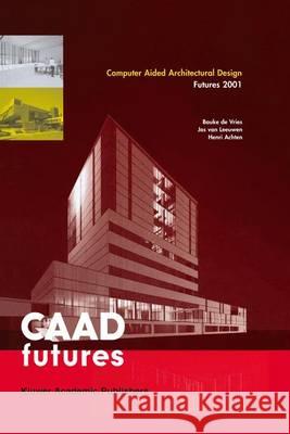 Computer Aided Architectural Design Futures 2001: Proceedings of the Ninth International Conference Held at the Eindhoven University of Technology, Ei De Vries, Bauke 9789401038430