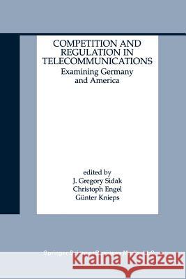 Competition and Regulation in Telecommunications: Examining Germany and America Sidak, J. Gregory 9789401038737