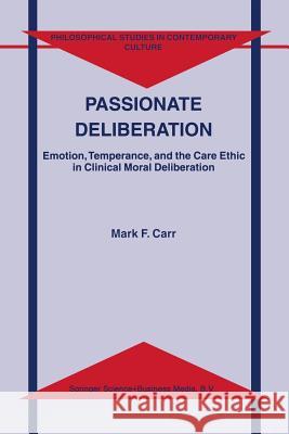 Passionate Deliberation: Emotion, Temperance, and the Care Ethic in Clinical Moral Deliberation Carr, M. F. 9789401038928 Springer