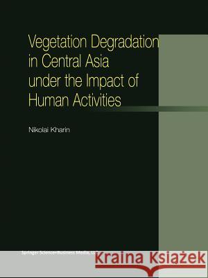 Vegetation Degradation in Central Asia Under the Impact of Human Activities Kharin, N. 9789401038980