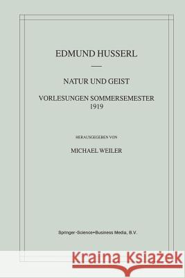 Natur Und Geist: Vorlesungen Sommersemester 1919 Edmund Husserl                           Michael Weiler 9789401038997 Springer
