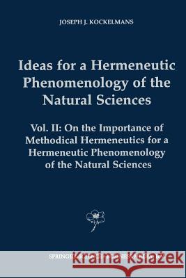 Ideas for a Hermeneutic Phenomenology of the Natural Sciences: Volume II: On the Importance of Methodical Hermeneutics for a Hermeneutic Phenomenology Kockelmans, J. J. 9789401039185 Springer