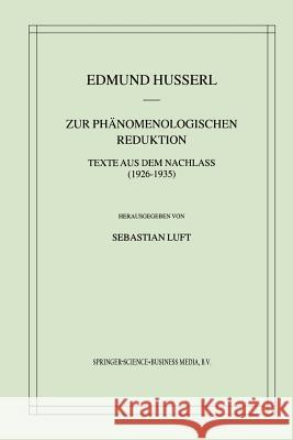 Zur Phänomenologischen Reduktion: Texte Aus Dem Nachlass (1926-1935) Husserl, Edmund 9789401039277 Springer