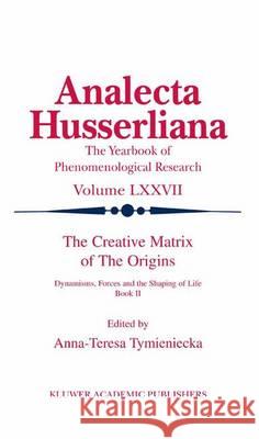 The Creative Matrix of the Origins: Dynamisms, Forces and the Shaping of Life Tymieniecka, Anna-Teresa 9789401039291