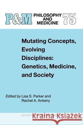 Mutating Concepts, Evolving Disciplines: Genetics, Medicine, and Society L.S. Parker, Rachel A. Ankeny 9789401039598