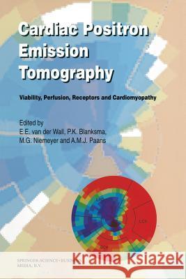 Cardiac Positron Emission Tomography: Viability, Perfusion, Receptors and Cardiomyopathy Van Der Wall, Ernst E. 9789401040143 Springer