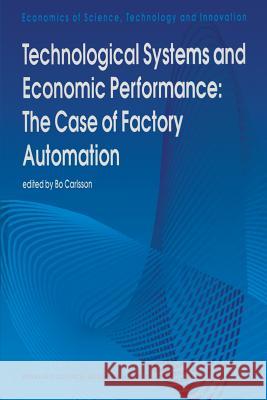 Technological Systems and Economic Performance: The Case of Factory Automation B. Carlsson 9789401040655 Springer