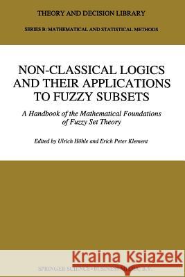 Non-Classical Logics and Their Applications to Fuzzy Subsets: A Handbook of the Mathematical Foundations of Fuzzy Set Theory Höhle, Ulrich 9789401040969 Springer
