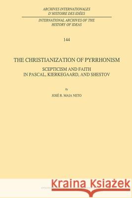 The Christianization of Pyrrhonism: Scepticism and Faith in Pascal, Kierkegaard, and Shestov Maia Neto, J. R. 9789401041034 Springer