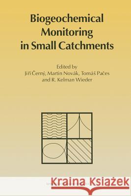 Biogeochemical Monitoring in Small Catchments: Refereed Papers from Biogeomon, the Symposium on Ecosystem Behaviour: Evaluation of Integrated Monitori Cerný, Jirí 9789401041157 Springer