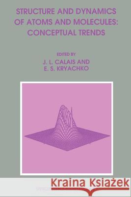Structure and Dynamics of Atoms and Molecules: Conceptual Trends Jean-Louis Calais Eugene S. Kryachko 9789401041164