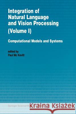 Integration of Natural Language and Vision Processing: Computational Models and Systems Paul Mc Kevitt   9789401041218 Springer