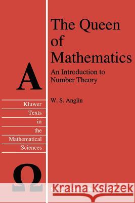 The Queen of Mathematics: An Introduction to Number Theory Anglin, W. S. 9789401041263 Springer