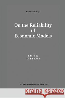 On the Reliability of Economic Models: Essays in the Philosophy of Economics Little, Daniel 9789401042802 Springer