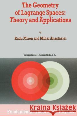 The Geometry of Lagrange Spaces: Theory and Applications R. Miron Mihai Anastasiei 9789401043380 Springer