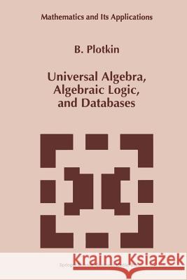 Universal Algebra, Algebraic Logic, and Databases B. Plotkin 9789401043526 Springer